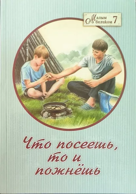 Обложка книги «Малым о великом. Книга 7. Что посеешь, то и пожнешь»